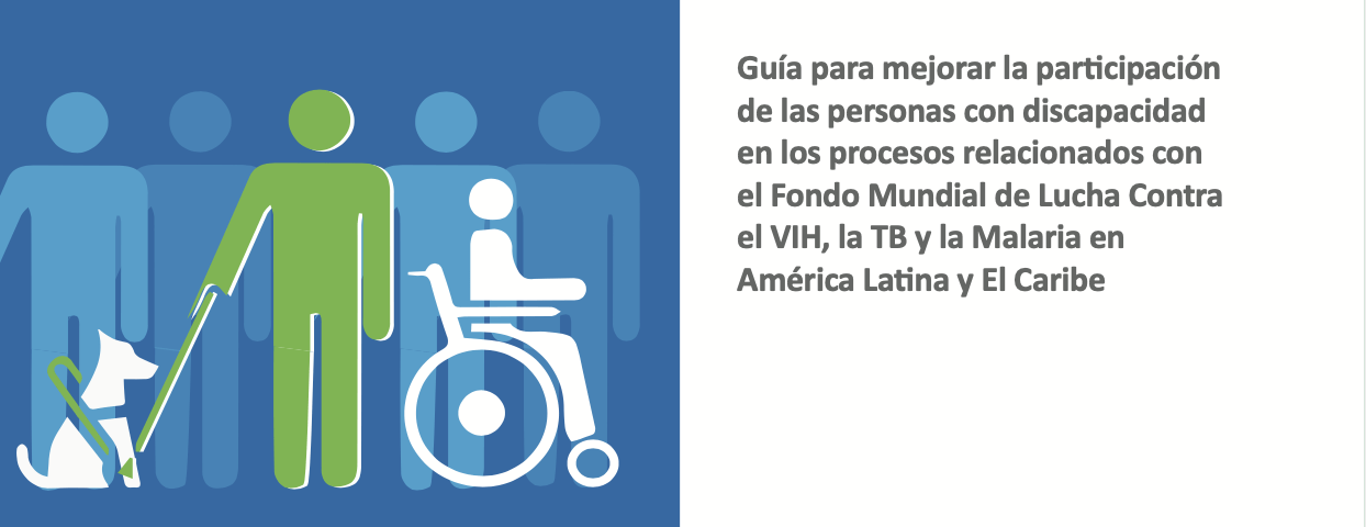 Guía para mejorar la participación de las personas con discapacidad en los procesos relacionados con el Fondo Mundial de Lucha Contra el VIH, la TB y la Malaria en América Latina y El Caribe